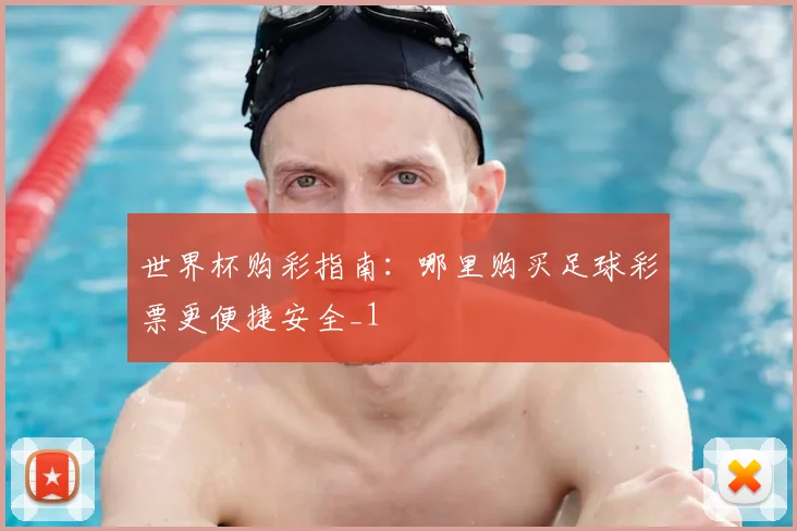 世界杯购彩指南:哪里购买足球彩票更便捷安全_1