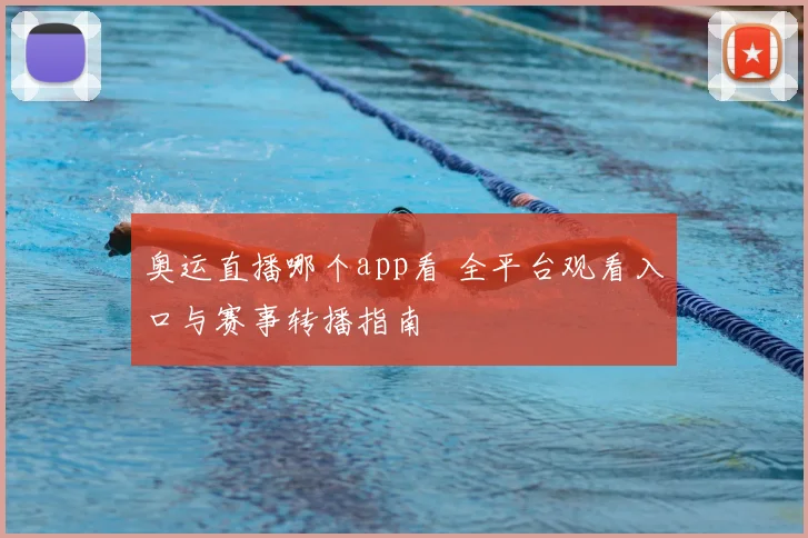 奥运直播哪个app看 全平台观看入口与赛事转播指南