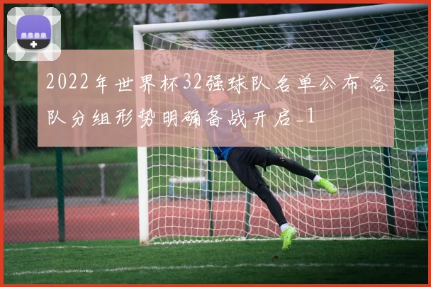 2022年世界杯32强球队名单公布 各队分组形势明确备战开启_1