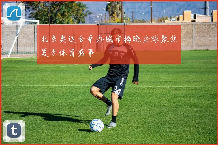 北京奥运会举办城市揭晓全球聚焦夏季体育盛事