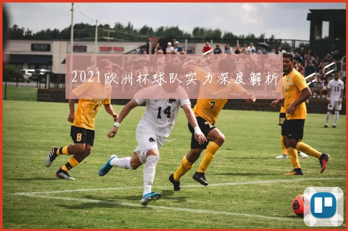2021欧洲杯球队实力深度解析