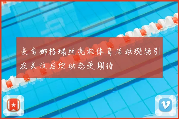 麦肯娜格瑞丝亮相体育活动现场引发关注后续动态受期待