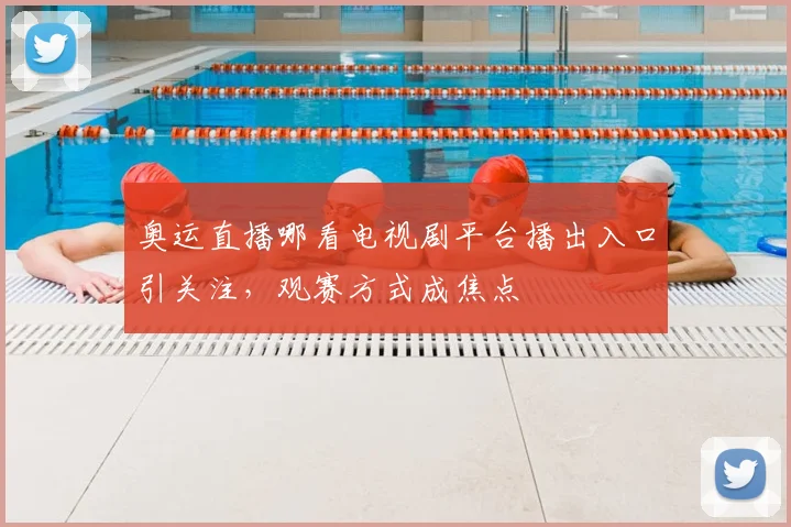 奥运直播哪看电视剧平台播出入口引关注,观赛方式成焦点