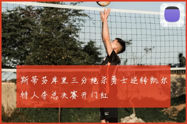斯蒂芬库里三分绝杀勇士逆转凯尔特人夺总决赛开门红
