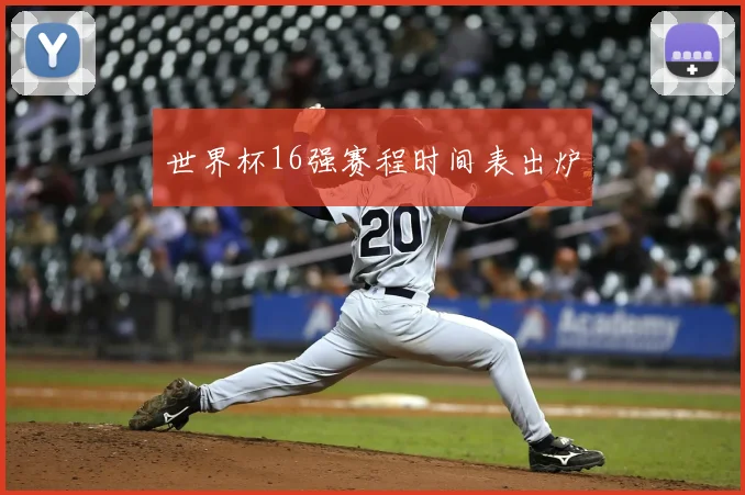 世界杯16强赛程时间表出炉