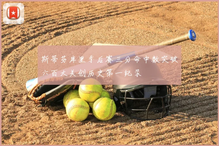 斯蒂芬库里季后赛三分命中数突破六百大关创历史第一纪录