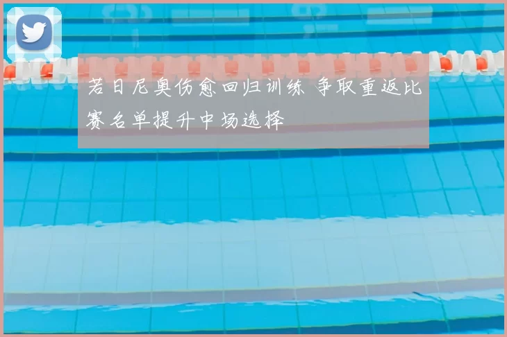 若日尼奥伤愈回归训练 争取重返比赛名单提升中场选择