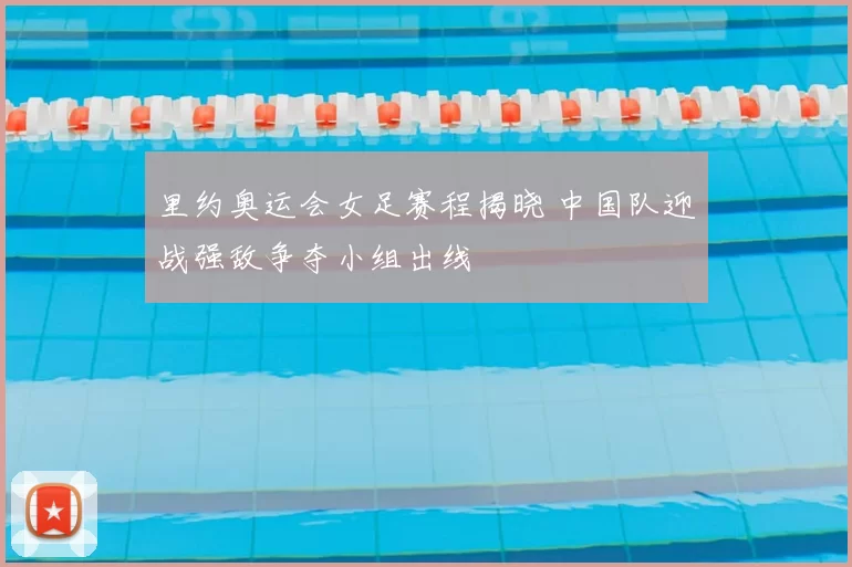 里约奥运会女足赛程揭晓 中国队迎战强敌争夺小组出线