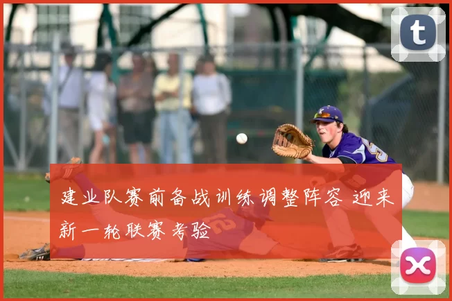 建业队赛前备战训练调整阵容 迎来新一轮联赛考验