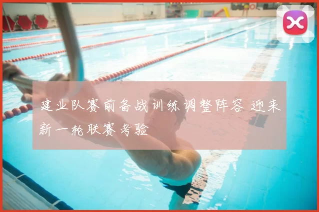建业队赛前备战训练调整阵容 迎来新一轮联赛考验