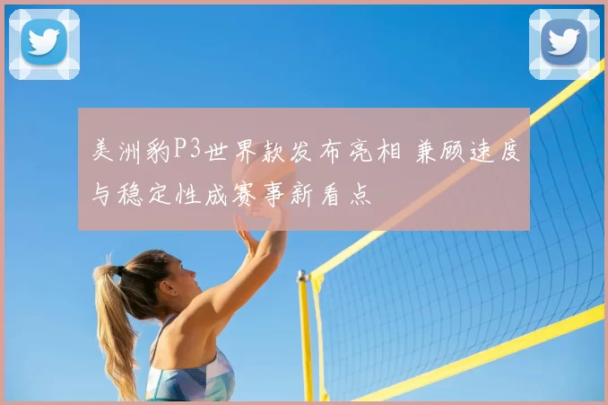 美洲豹P3世界款发布亮相 兼顾速度与稳定性成赛事新看点