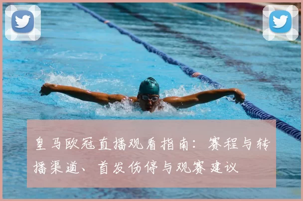 皇马欧冠直播观看指南：赛程与转播渠道、首发伤停与观赛建议