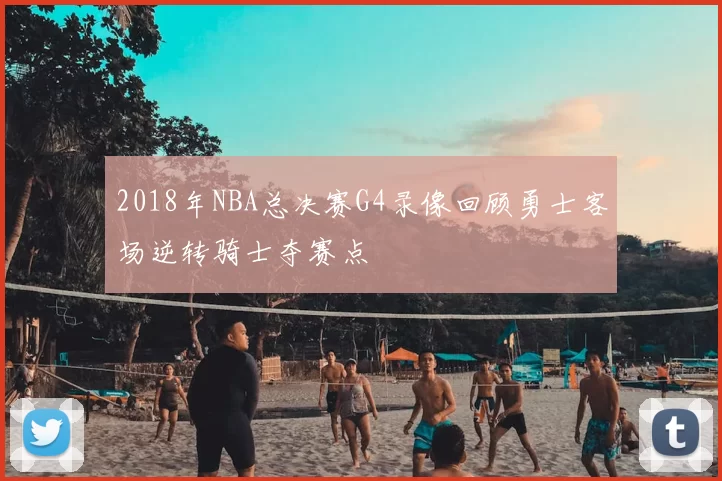 2018年NBA总决赛G4录像回顾勇士客场逆转骑士夺赛点